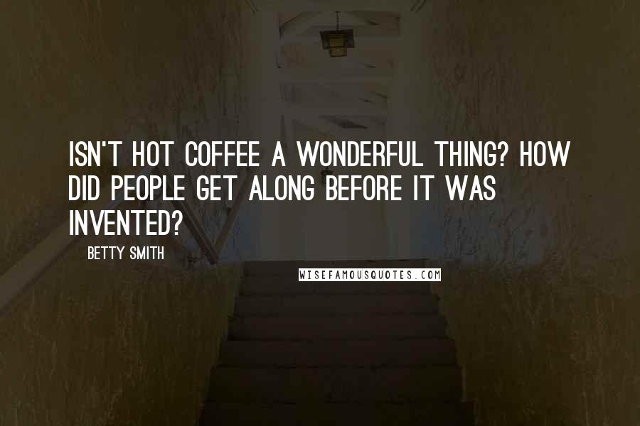 Betty Smith Quotes: Isn't hot coffee a wonderful thing? How did people get along before it was invented?