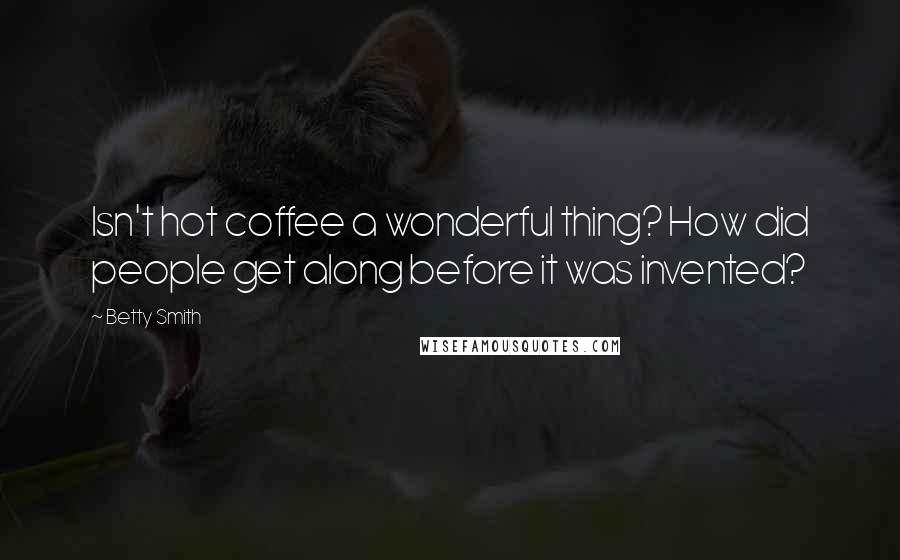 Betty Smith Quotes: Isn't hot coffee a wonderful thing? How did people get along before it was invented?