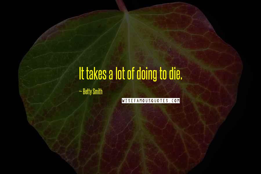 Betty Smith Quotes: It takes a lot of doing to die.