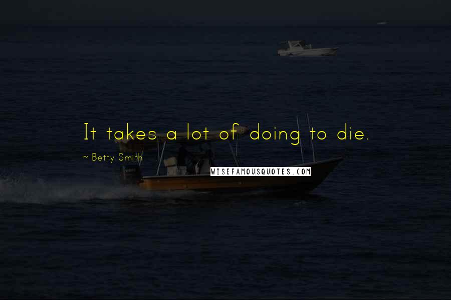 Betty Smith Quotes: It takes a lot of doing to die.