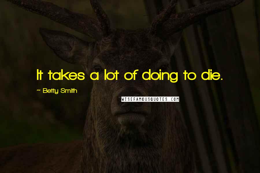 Betty Smith Quotes: It takes a lot of doing to die.