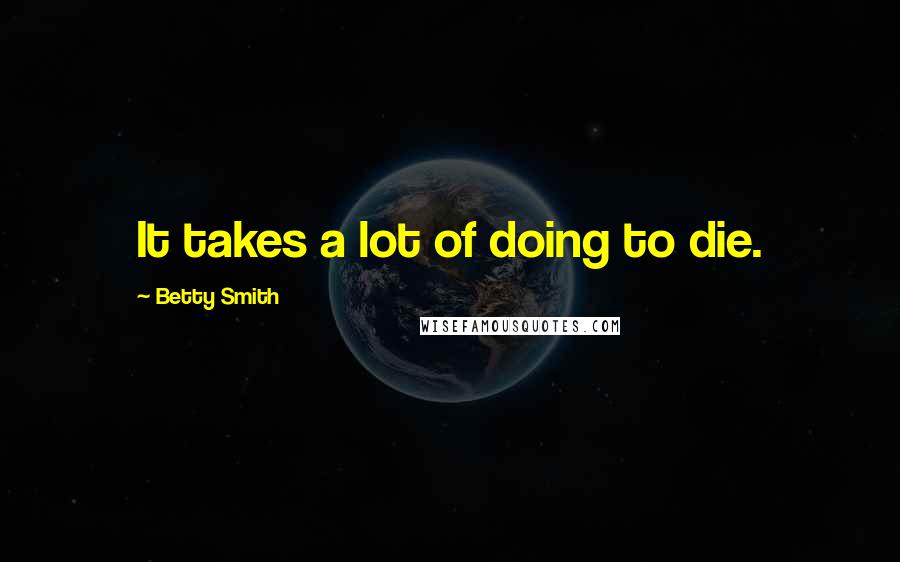 Betty Smith Quotes: It takes a lot of doing to die.