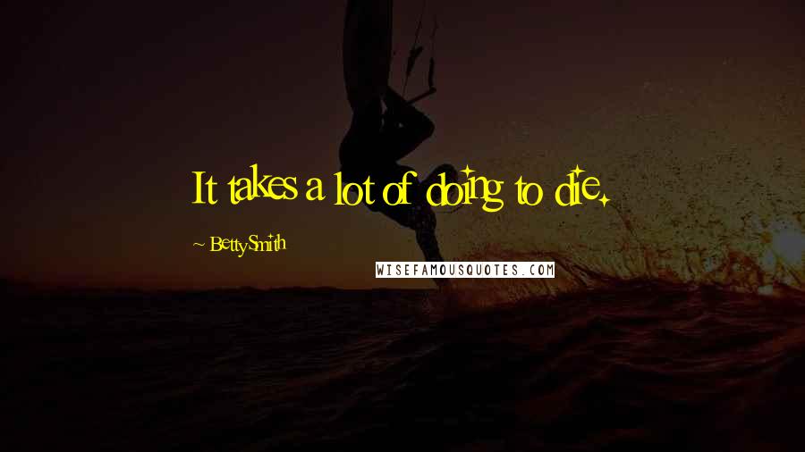 Betty Smith Quotes: It takes a lot of doing to die.