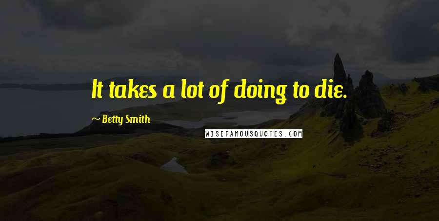 Betty Smith Quotes: It takes a lot of doing to die.