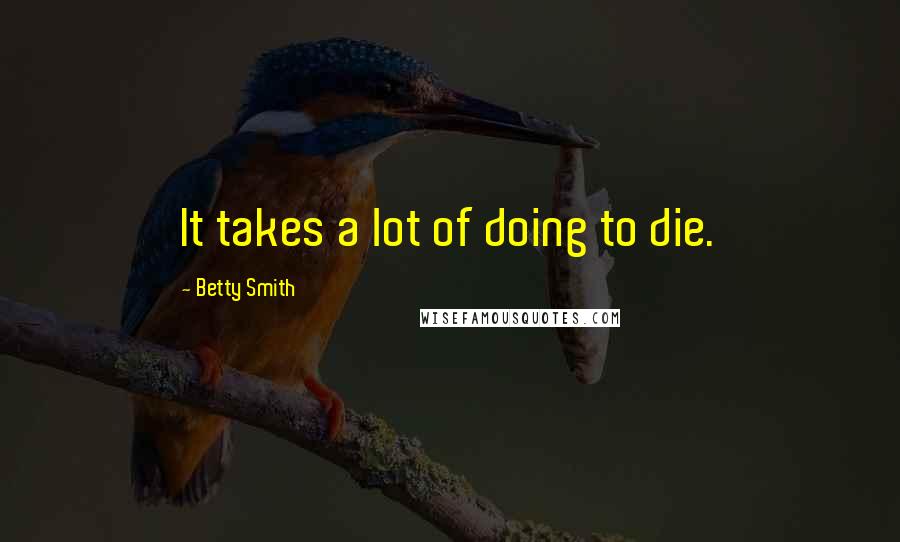 Betty Smith Quotes: It takes a lot of doing to die.