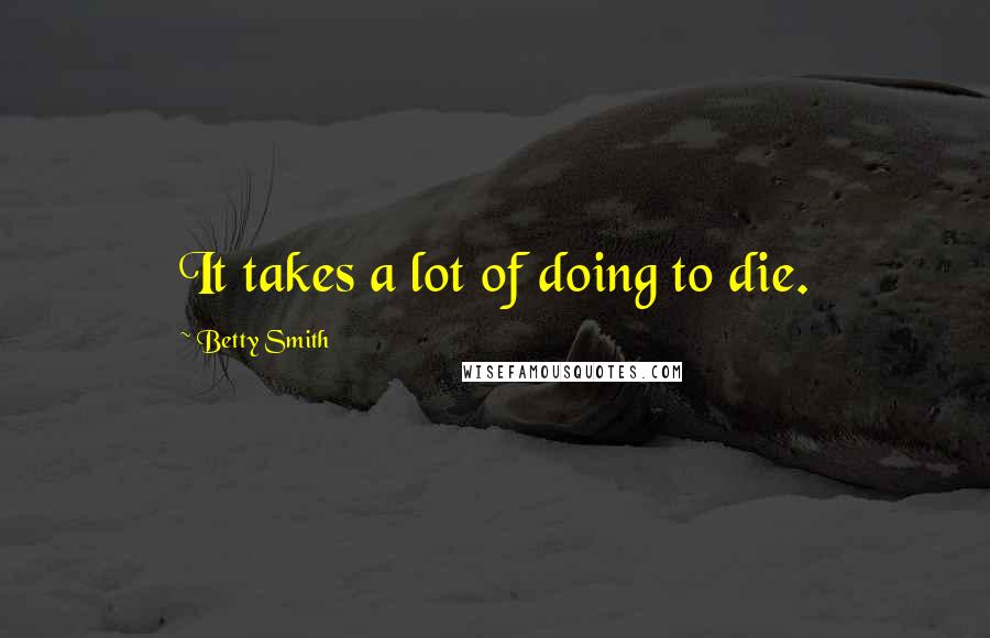 Betty Smith Quotes: It takes a lot of doing to die.