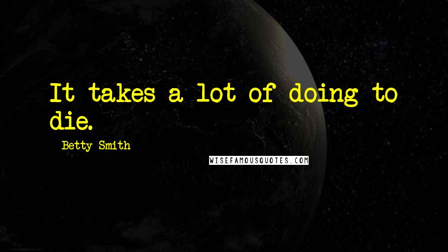Betty Smith Quotes: It takes a lot of doing to die.