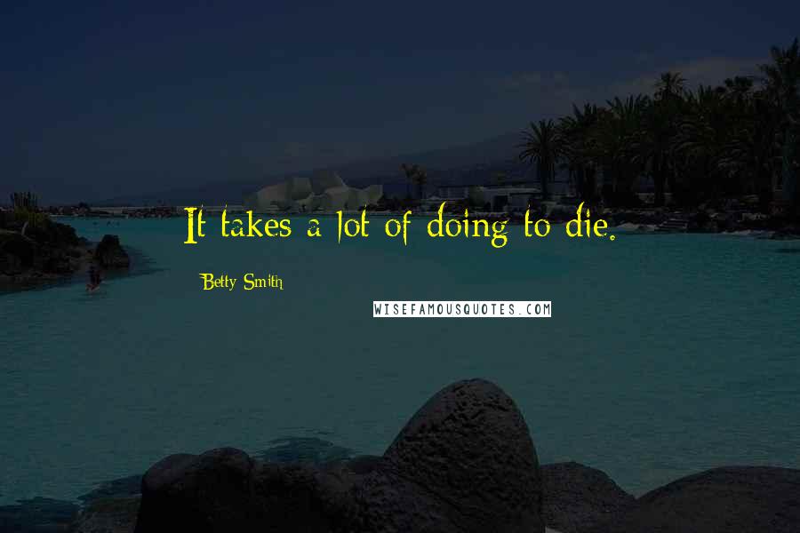 Betty Smith Quotes: It takes a lot of doing to die.