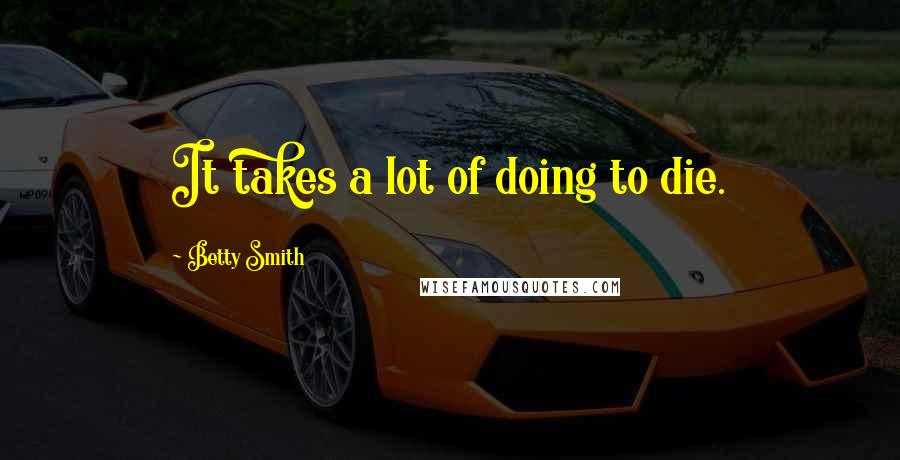 Betty Smith Quotes: It takes a lot of doing to die.