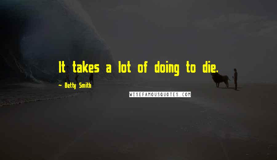 Betty Smith Quotes: It takes a lot of doing to die.