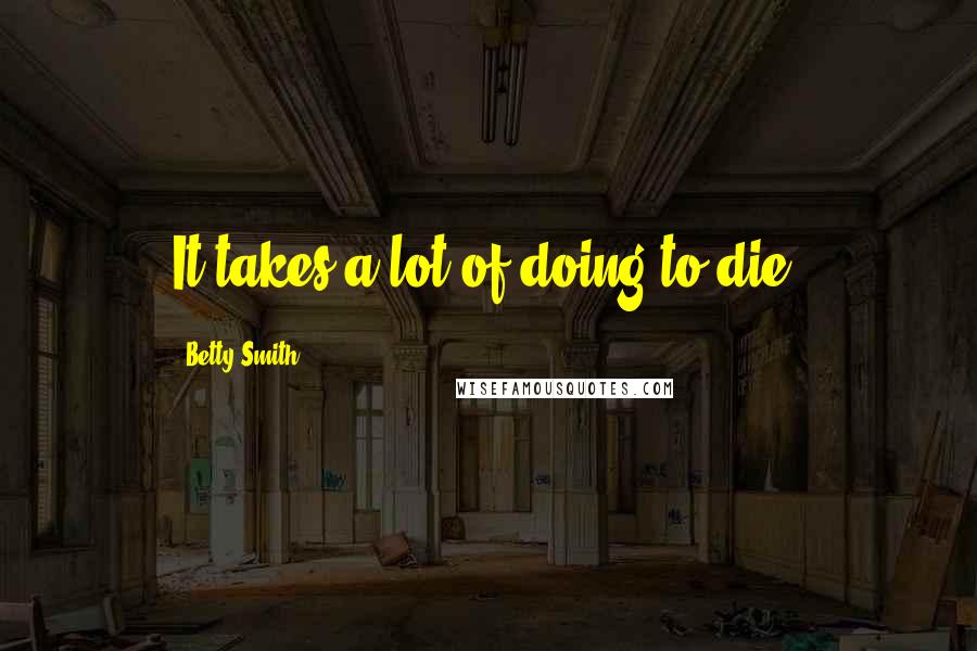 Betty Smith Quotes: It takes a lot of doing to die.