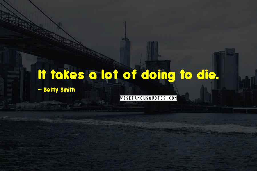 Betty Smith Quotes: It takes a lot of doing to die.