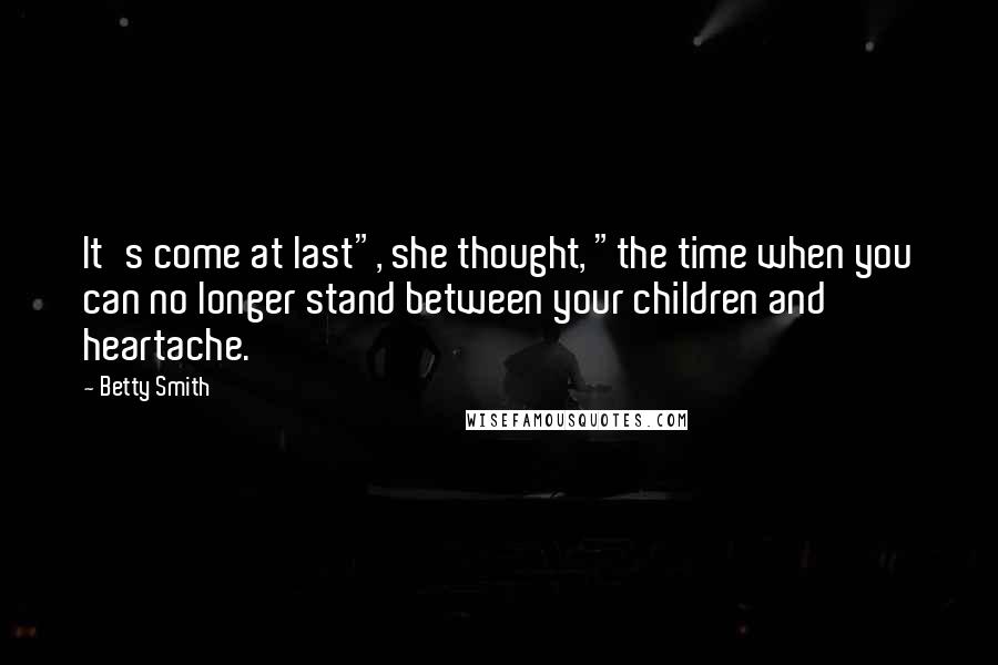 Betty Smith Quotes: It's come at last", she thought, "the time when you can no longer stand between your children and heartache.