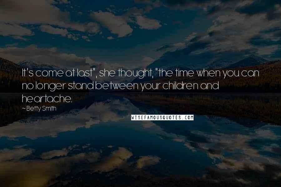 Betty Smith Quotes: It's come at last", she thought, "the time when you can no longer stand between your children and heartache.