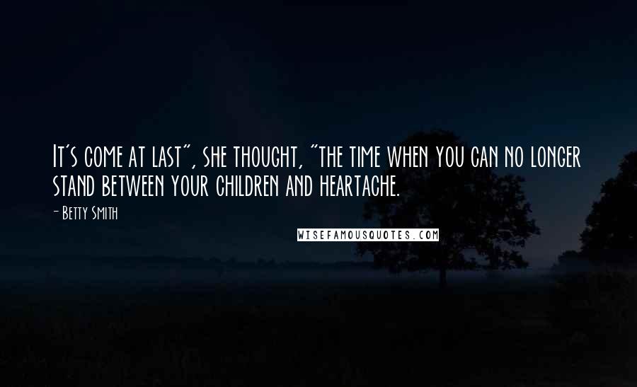 Betty Smith Quotes: It's come at last", she thought, "the time when you can no longer stand between your children and heartache.