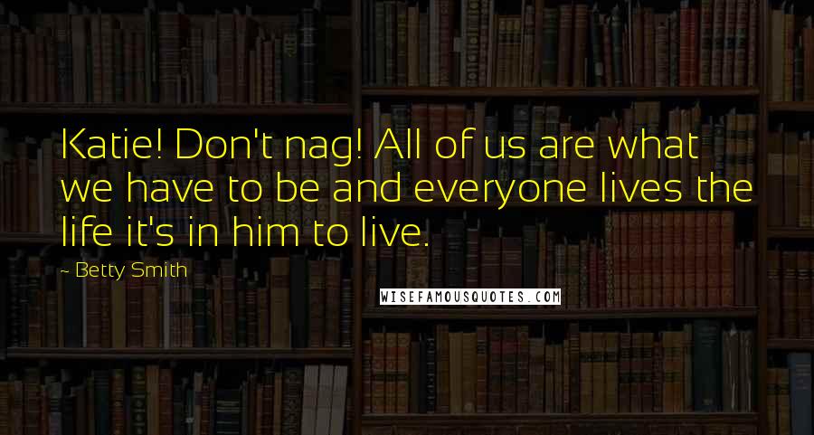 Betty Smith Quotes: Katie! Don't nag! All of us are what we have to be and everyone lives the life it's in him to live.