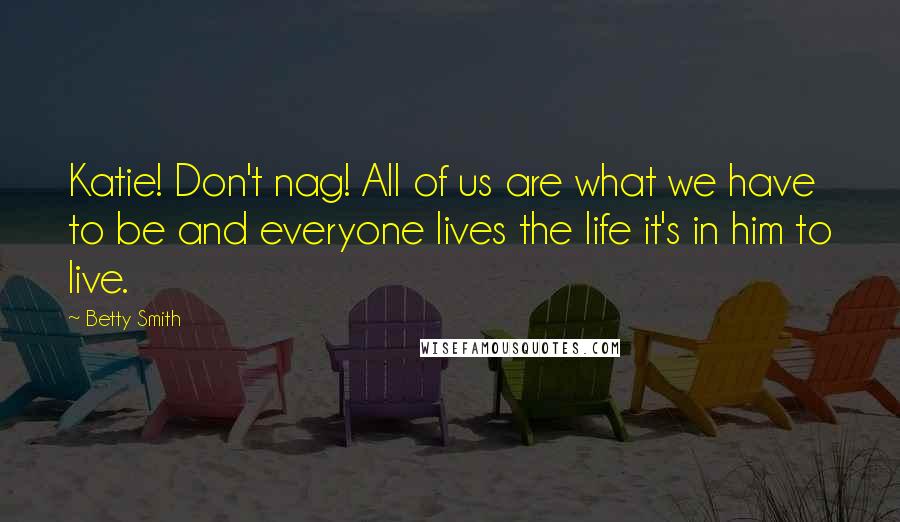 Betty Smith Quotes: Katie! Don't nag! All of us are what we have to be and everyone lives the life it's in him to live.