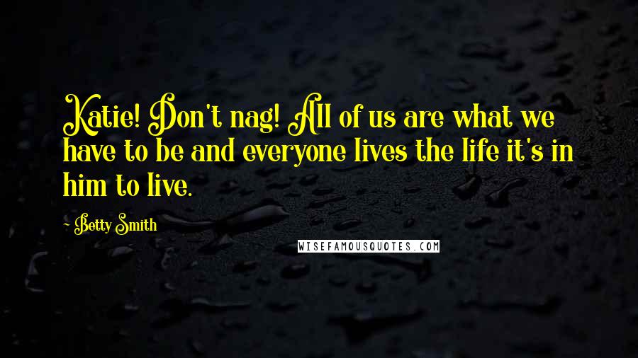 Betty Smith Quotes: Katie! Don't nag! All of us are what we have to be and everyone lives the life it's in him to live.