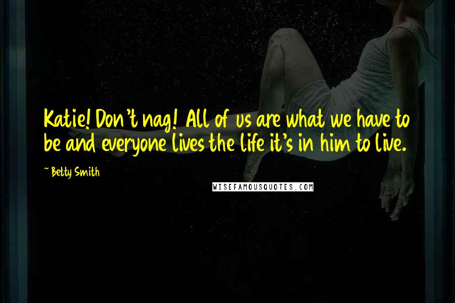 Betty Smith Quotes: Katie! Don't nag! All of us are what we have to be and everyone lives the life it's in him to live.