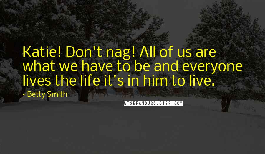 Betty Smith Quotes: Katie! Don't nag! All of us are what we have to be and everyone lives the life it's in him to live.