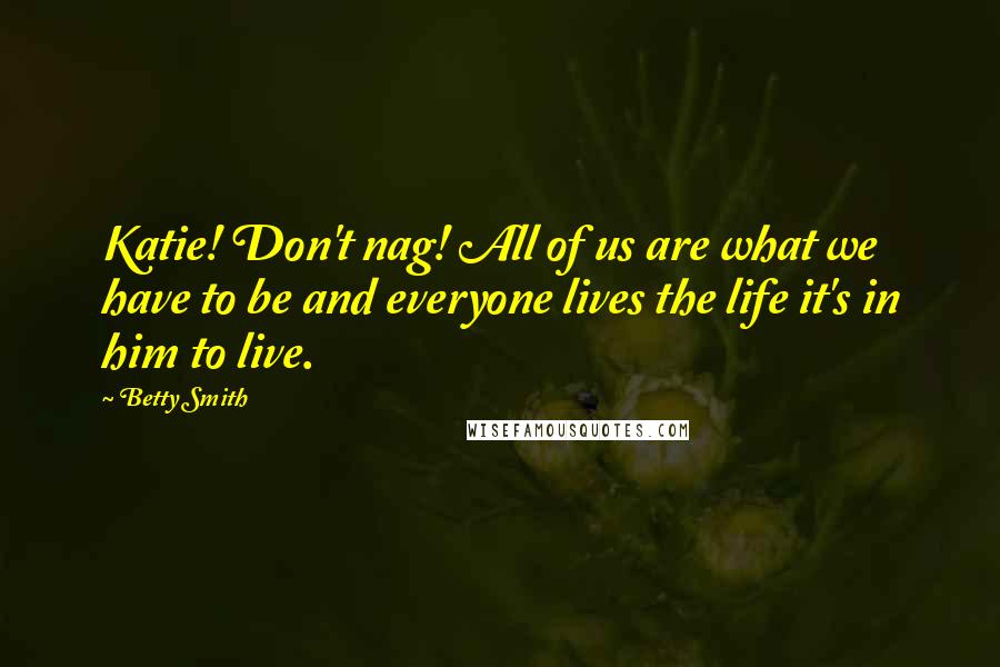 Betty Smith Quotes: Katie! Don't nag! All of us are what we have to be and everyone lives the life it's in him to live.