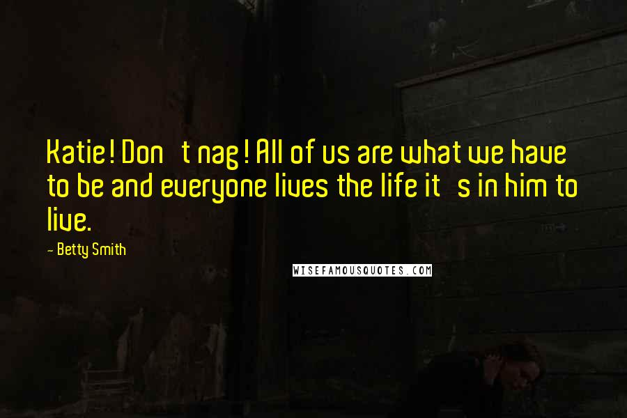 Betty Smith Quotes: Katie! Don't nag! All of us are what we have to be and everyone lives the life it's in him to live.
