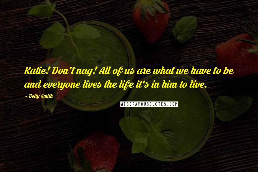 Betty Smith Quotes: Katie! Don't nag! All of us are what we have to be and everyone lives the life it's in him to live.