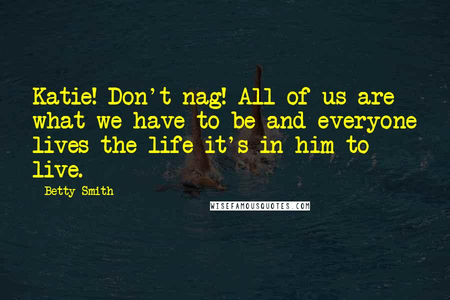Betty Smith Quotes: Katie! Don't nag! All of us are what we have to be and everyone lives the life it's in him to live.