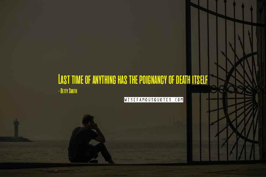 Betty Smith Quotes: Last time of anything has the poignancy of death itself