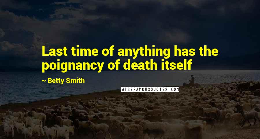 Betty Smith Quotes: Last time of anything has the poignancy of death itself