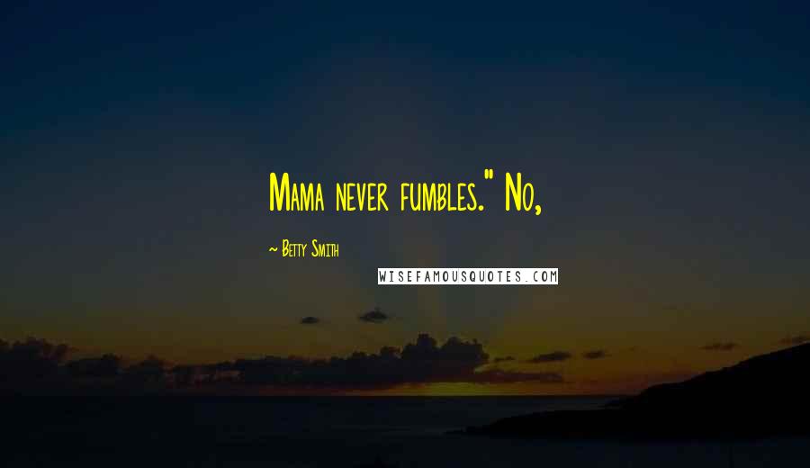 Betty Smith Quotes: Mama never fumbles." No,