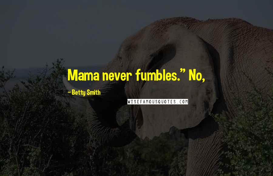 Betty Smith Quotes: Mama never fumbles." No,