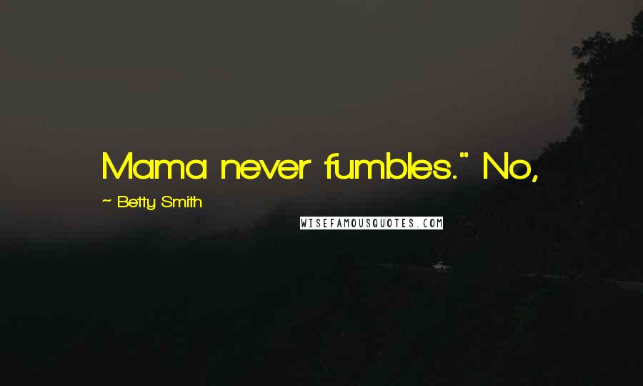 Betty Smith Quotes: Mama never fumbles." No,