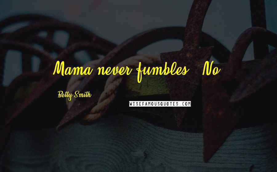 Betty Smith Quotes: Mama never fumbles." No,