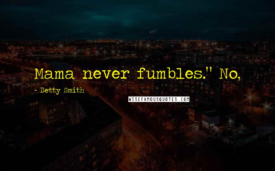 Betty Smith Quotes: Mama never fumbles." No,