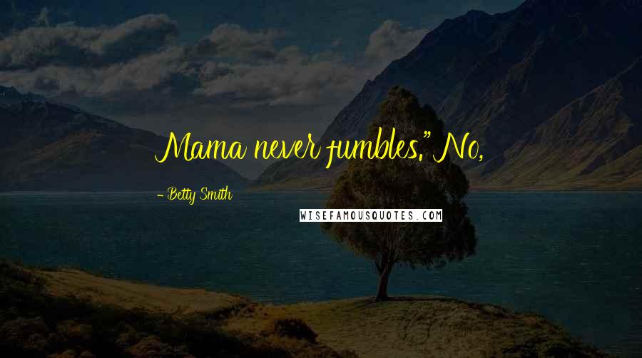 Betty Smith Quotes: Mama never fumbles." No,