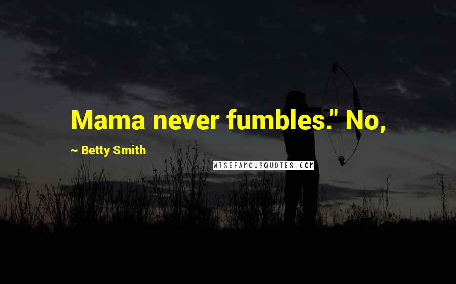 Betty Smith Quotes: Mama never fumbles." No,