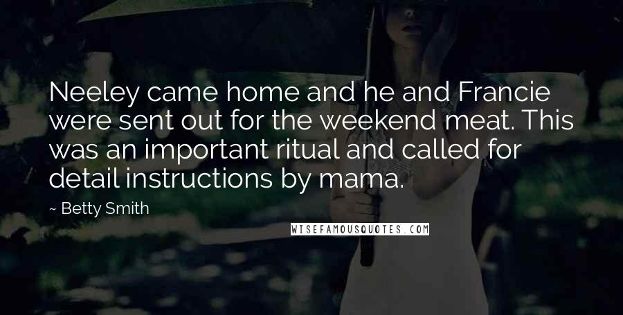 Betty Smith Quotes: Neeley came home and he and Francie were sent out for the weekend meat. This was an important ritual and called for detail instructions by mama.
