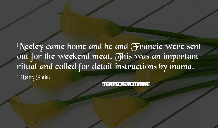 Betty Smith Quotes: Neeley came home and he and Francie were sent out for the weekend meat. This was an important ritual and called for detail instructions by mama.