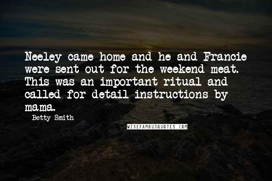 Betty Smith Quotes: Neeley came home and he and Francie were sent out for the weekend meat. This was an important ritual and called for detail instructions by mama.