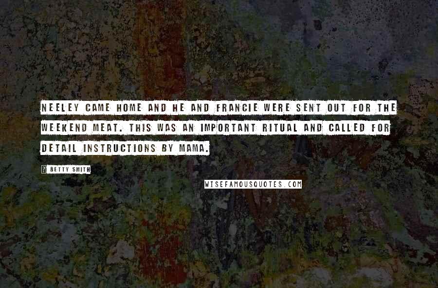 Betty Smith Quotes: Neeley came home and he and Francie were sent out for the weekend meat. This was an important ritual and called for detail instructions by mama.