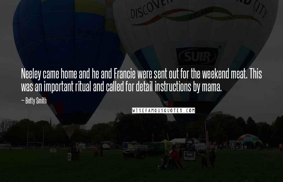 Betty Smith Quotes: Neeley came home and he and Francie were sent out for the weekend meat. This was an important ritual and called for detail instructions by mama.