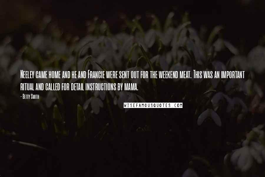 Betty Smith Quotes: Neeley came home and he and Francie were sent out for the weekend meat. This was an important ritual and called for detail instructions by mama.