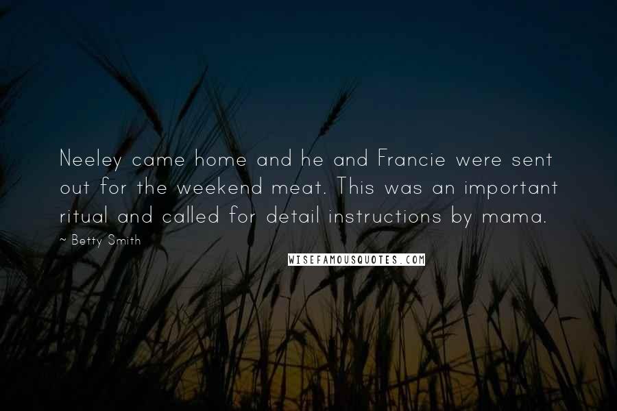 Betty Smith Quotes: Neeley came home and he and Francie were sent out for the weekend meat. This was an important ritual and called for detail instructions by mama.