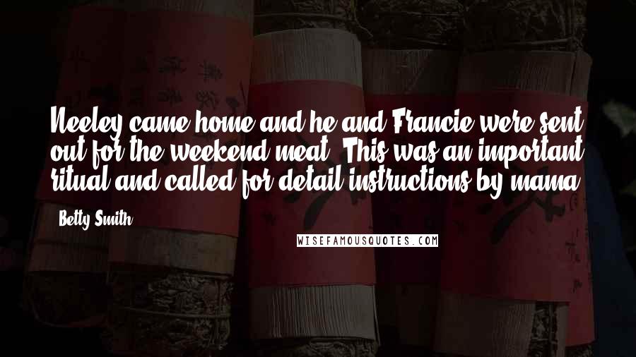 Betty Smith Quotes: Neeley came home and he and Francie were sent out for the weekend meat. This was an important ritual and called for detail instructions by mama.