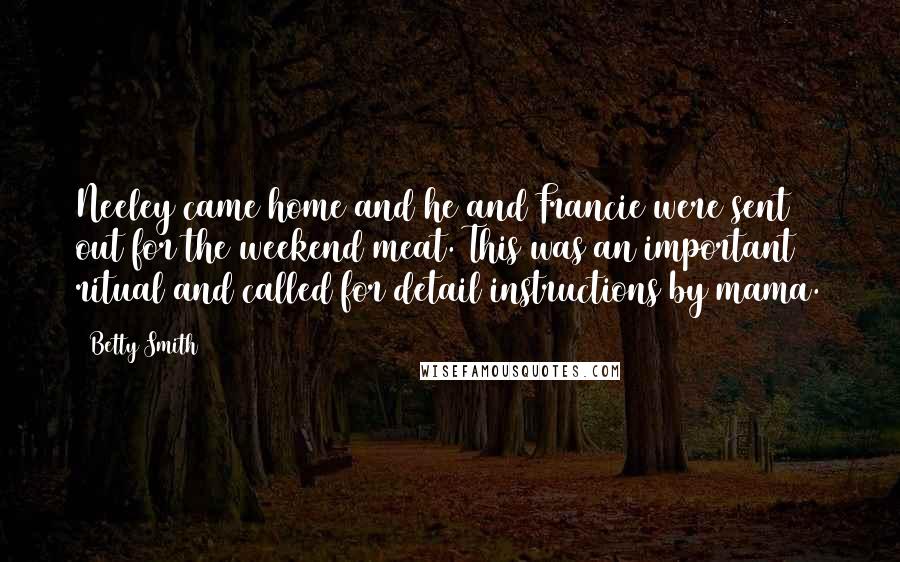 Betty Smith Quotes: Neeley came home and he and Francie were sent out for the weekend meat. This was an important ritual and called for detail instructions by mama.