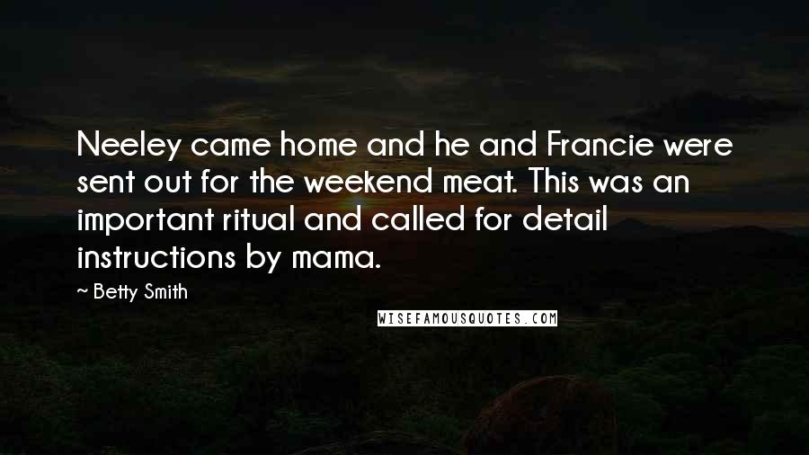 Betty Smith Quotes: Neeley came home and he and Francie were sent out for the weekend meat. This was an important ritual and called for detail instructions by mama.