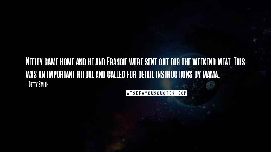 Betty Smith Quotes: Neeley came home and he and Francie were sent out for the weekend meat. This was an important ritual and called for detail instructions by mama.