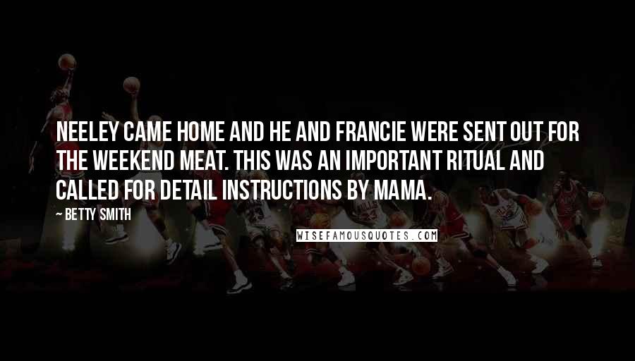 Betty Smith Quotes: Neeley came home and he and Francie were sent out for the weekend meat. This was an important ritual and called for detail instructions by mama.