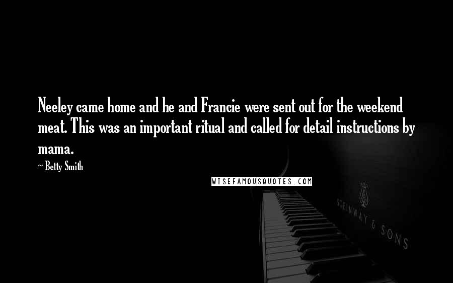 Betty Smith Quotes: Neeley came home and he and Francie were sent out for the weekend meat. This was an important ritual and called for detail instructions by mama.